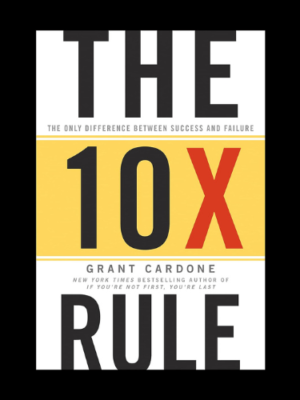 The 10X Rule : The Only Difference Between Success and failure [grant cardone]