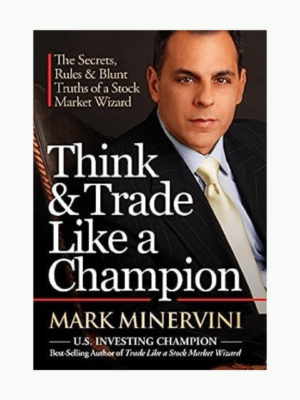 Think & Trade Like a Champion by Mark Minervini (The Secrets, Rules & Blunt Truths of a Stock Market Wizard)