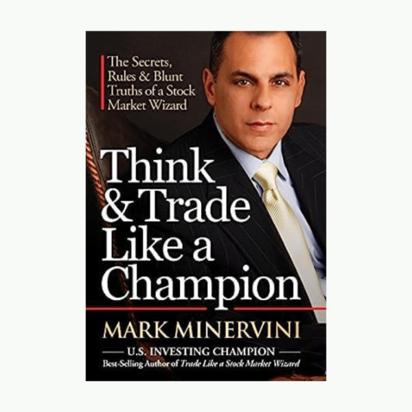 Think & Trade Like a Champion by Mark Minervini (The Secrets, Rules & Blunt Truths of a Stock Market Wizard)
