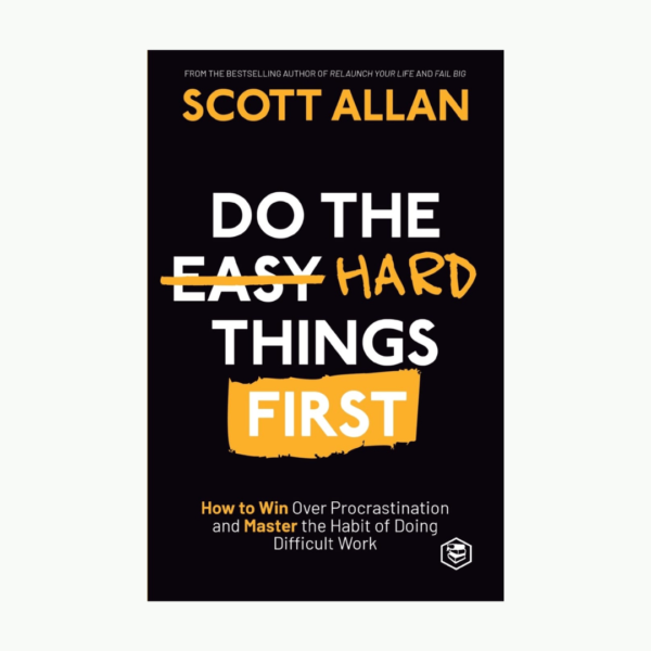 Do the Hard Things First: How to Win Over Procrastination and Master the Book by Allan Scott