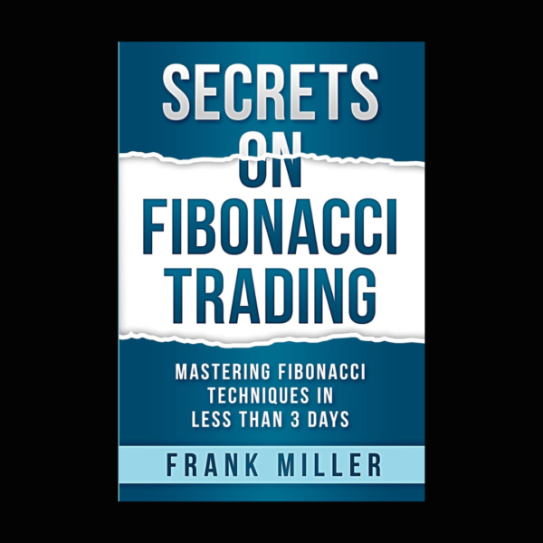 Secrets on Fibonacci Trading Book by Frank Miller (Mastering Fibonacci Techniques In Less Than 3 Days)