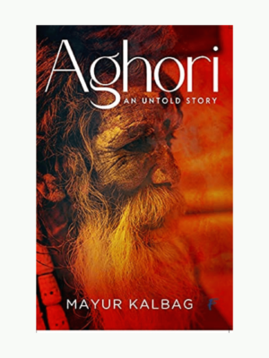 The Aghori by Mayur Kalbag (An Untold Story)