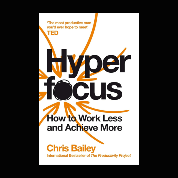 Hyperfocus: How to Work Less to Achieve More by Chris Bailey