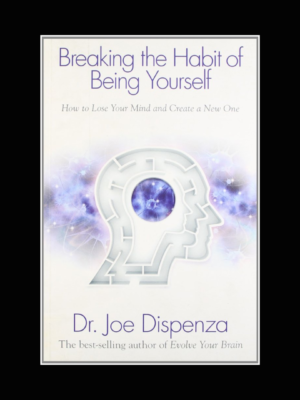 Breaking the Habit of Being Yourself by Joe Dispenza