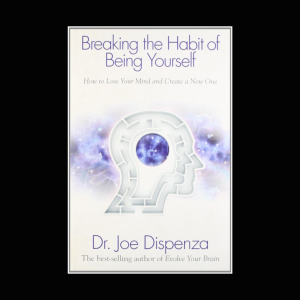 Breaking the Habit of Being Yourself by Joe Dispenza